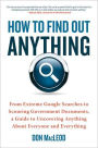 How to Find Out Anything: From Extreme Google Searches to Scouring Government Documents, a Guide to Uncovering Anything About Everyone and Everything