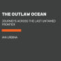 The Outlaw Ocean: Journeys Across the Last Untamed Frontier