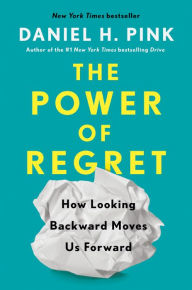 Title: The Power of Regret: How Looking Backward Moves Us Forward, Author: Daniel H. Pink