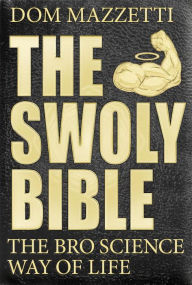 Title: The Swoly Bible: The Bro Science Way of Life, Author: Dom Mazzetti