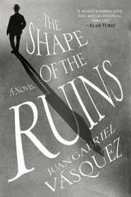 Title: The Shape of the Ruins: A Novel, Author: Juan Gabriel Vásquez