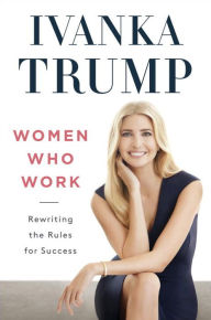 Title: Women Who Work: Rewriting the Rules for Success, Author: Ivanka Trump