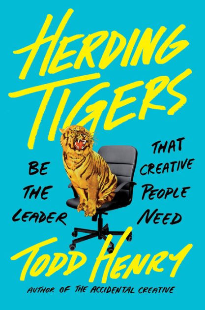 Herding Tigers: Be the Leader That Creative People Need by Todd