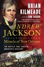 Andrew Jackson and the Miracle of New Orleans: The Battle That Shaped America's Destiny