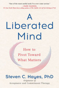 Title: A Liberated Mind: How to Pivot Toward What Matters, Author: Steven C. Hayes PhD