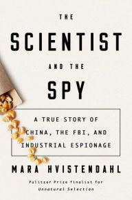 Title: The Scientist and the Spy: A True Story of China, the FBI, and Industrial Espionage, Author: Mara Hvistendahl