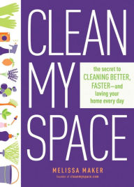 Title: Clean My Space: The Secret to Cleaning Better, Faster, and Loving Your Home Every Day, Author: Melissa Maker