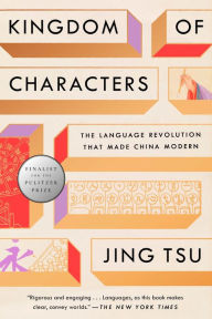 Title: Kingdom of Characters (Pulitzer Prize Finalist): The Language Revolution That Made China Modern, Author: Jing Tsu
