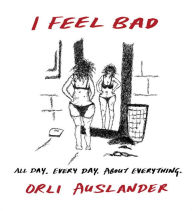 Title: I Feel Bad: All Day. Every Day. About Everything., Author: Orli Auslander