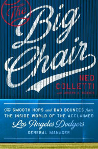 Title: The Big Chair: The Smooth Hops and Bad Bounces from the Inside World of the Acclaimed Los Angeles Dodgers General Manager, Author: Ned Colletti