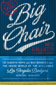 Title: The Big Chair: The Smooth Hops and Bad Bounces from the Inside World of the Acclaimed Los Angeles Dodgers General Manager, Author: Ned Colletti