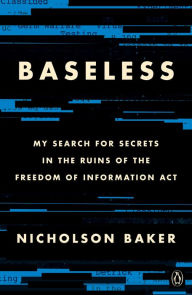 Title: Baseless: My Search for Secrets in the Ruins of the Freedom of Information Act, Author: Nicholson Baker