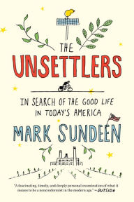 Title: The Unsettlers: In Search of the Good Life in Today's America, Author: Mark Sundeen
