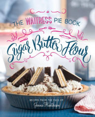 Title: Sugar, Butter, Flour: The Waitress Pie Cookbook, Author: Jenna Hunterson