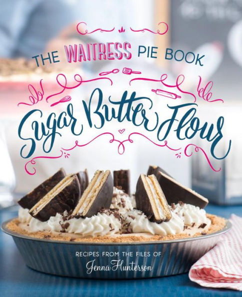 Sugar, Butter, Flour: The Waitress Pie Cookbook