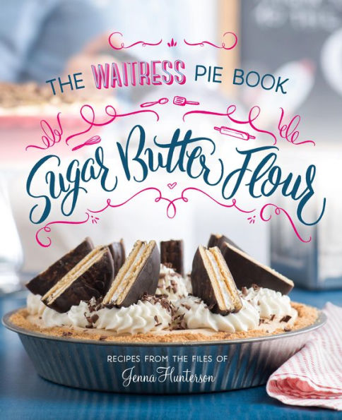 Sugar, Butter, Flour: The Waitress Pie Cookbook