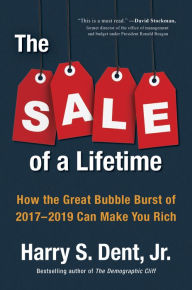 Title: The Sale of a Lifetime: How the Great Bubble Burst of 2017-2019 Can Make You Rich, Author: Harry S. Dent Jr.