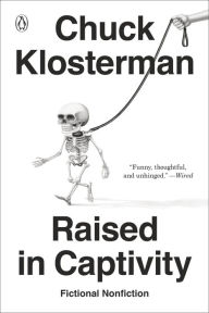 Title: Raised in Captivity: Fictional Nonfiction, Author: Chuck Klosterman