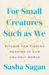 Downloading free books to ipad For Small Creatures Such as We: Rituals for Finding Meaning in Our Unlikely World by Sasha Sagan ePub FB2 in English