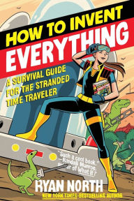 Title: How to Invent Everything: A Survival Guide for the Stranded Time Traveler, Author: Ryan North