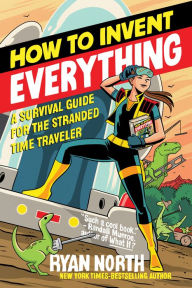Title: How to Invent Everything: A Survival Guide for the Stranded Time Traveler, Author: Ryan North