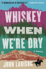 Whiskey When We're Dry: A Novel