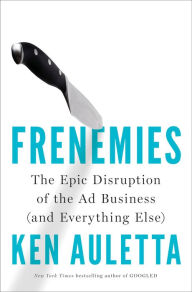 Title: Frenemies: The Epic Disruption of the Ad Business (and Everything Else), Author: Ken Auletta