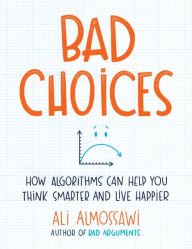 Title: Bad Choices: How Algorithms Can Help You Think Smarter and Live Happier, Author: Ali Almossawi