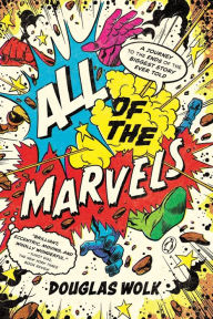 Title: All of the Marvels: A Journey to the Ends of the Biggest Story Ever Told, Author: Douglas Wolk