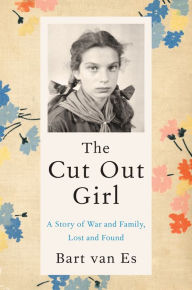 Title: The Cut Out Girl: A Story of War and Family, Lost and Found, Author: Bart van Es