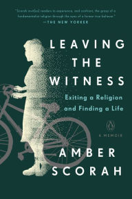 Title: Leaving the Witness: Exiting a Religion and Finding a Life, Author: Amber Scorah