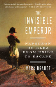 Mobi ebooks downloads The Invisible Emperor: Napoleon on Elba from Exile to Escape by Mark Braude 9780735222625