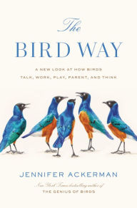 Title: The Bird Way: A New Look at How Birds Talk, Work, Play, Parent, and Think, Author: Jennifer Ackerman