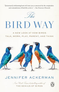 Title: The Bird Way: A New Look at How Birds Talk, Work, Play, Parent, and Think, Author: Jennifer Ackerman