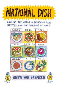 Title: National Dish: Around the World in Search of Food, History, and the Meaning of Home, Author: Anya von Bremzen