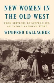 Title: New Women in the Old West: From Settlers to Suffragists, an Untold American Story, Author: Winifred Gallagher