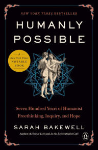 Title: Humanly Possible: Seven Hundred Years of Humanist Freethinking, Inquiry, and Hope, Author: Sarah Bakewell