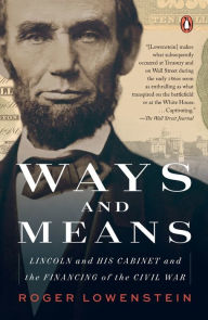 Title: Ways and Means: Lincoln and His Cabinet and the Financing of the Civil War, Author: Roger Lowenstein