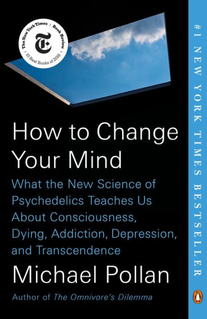 How to Change Your Mind: What the New Science of Psychedelics Teaches Us About Consciousness, Dying, Addiction, Depression, and Transcendence by Michael Pollan, Paperback | Barnes & Noble®