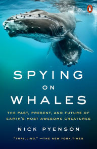 Title: Spying on Whales: The Past, Present, and Future of Earth's Most Awesome Creatures, Author: Nick Pyenson