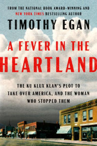 Title: A Fever in the Heartland: The Ku Klux Klan's Plot to Take Over America, and the Woman Who Stopped Them, Author: Timothy Egan