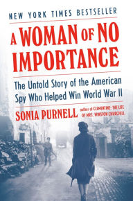 Title: A Woman of No Importance: The Untold Story of the American Spy Who Helped Win World War II, Author: Sonia Purnell