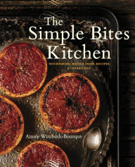 Title: The Simple Bites Kitchen: Nourishing Whole Food Recipes for Every Day: A Cookbook, Author: Aimee Wimbush-Bourque