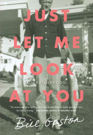 Title: Just Let Me Look at You: On Fatherhood, Author: Bill Gaston