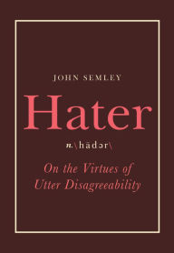 Title: Hater: On the Virtues of Utter Disagreeability, Author: John Semley