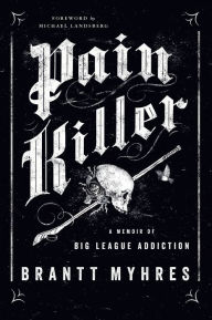 Title: Pain Killer: A Memoir of Big League Addiction, Author: Brantt Myhres