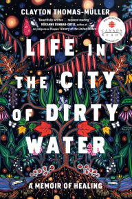 Title: Life in the City of Dirty Water: A Memoir of Healing, Author: Clayton Thomas-Muller