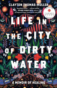 Title: Life in the City of Dirty Water: A Memoir of Healing, Author: Clayton Thomas-Muller