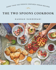 Title: The Two Spoons Cookbook: More Than 100 French-Inspired Vegan Recipes, Author: Hannah Sunderani