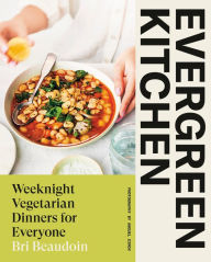 Title: Evergreen Kitchen: Weeknight Vegetarian Dinners for Everyone, Author: Bri Beaudoin